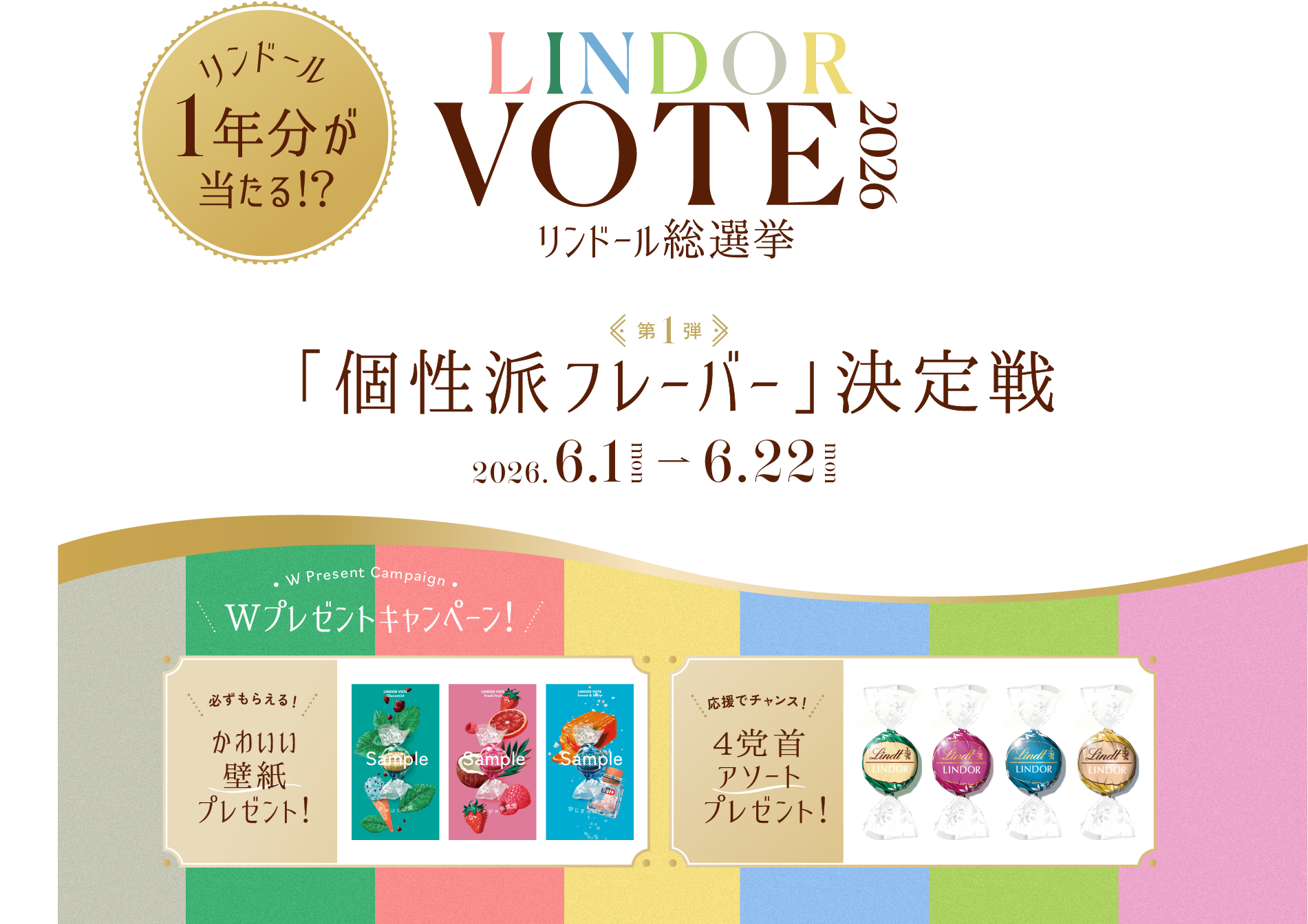 LINDOR VOTE 2026 リンドール総選挙 リンドール1年分が当たる!? 第1弾 「個性派フレーバー」決定戦 2026年6月1日月曜日から6月22日月曜日まで。 Wプレゼントキャンペーン！ 必ずもらえる！かわいい壁紙プレゼント！ 応援でチャンス！ 4党首アソートプレゼント！